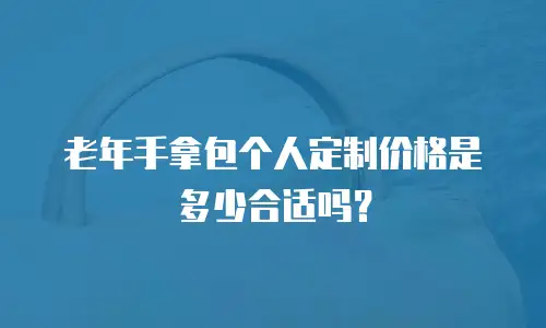 老年手拿包个人定制价格是多少合适吗？