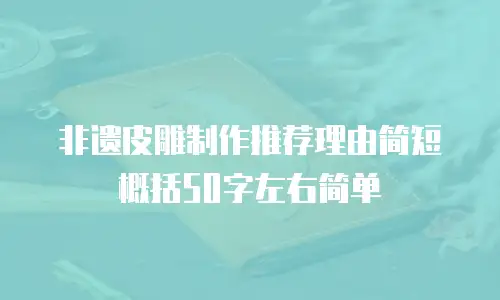 非遗皮雕制作推荐理由简短概括50字左右简单