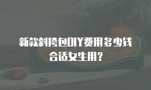 新款斜挎包DIY费用多少钱合适女生用？