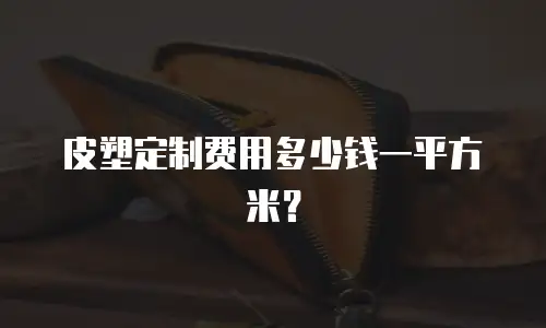 皮塑定制费用多少钱一平方米？