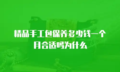 精品手工包保养多少钱一个月合适吗为什么