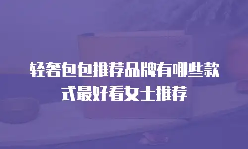 轻奢包包推荐品牌有哪些款式最好看女士推荐