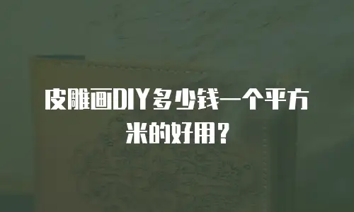 皮雕画DIY多少钱一个平方米的好用？