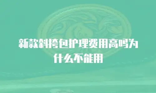 新款斜挎包护理费用高吗为什么不能用
