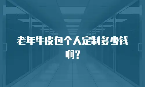 老年牛皮包个人定制多少钱啊？