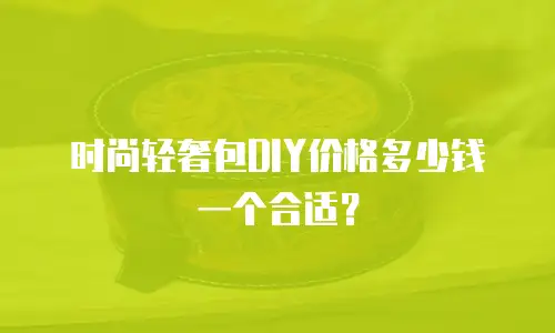 时尚轻奢包DIY价格多少钱一个合适？