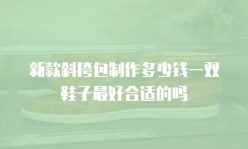 新款斜挎包制作多少钱一双鞋子最好合适的吗