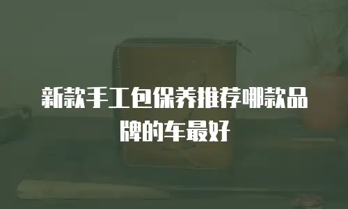 新款手工包保养推荐哪款品牌的车最好