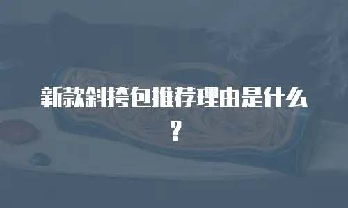 新款斜挎包推荐理由是什么？