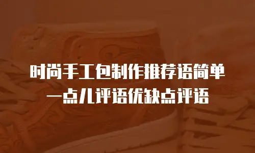 时尚手工包制作推荐语简单一点儿评语优缺点评语