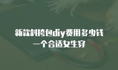 新款斜挎包diy费用多少钱一个合适女生穿