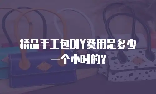 精品手工包DIY费用是多少一个小时的？