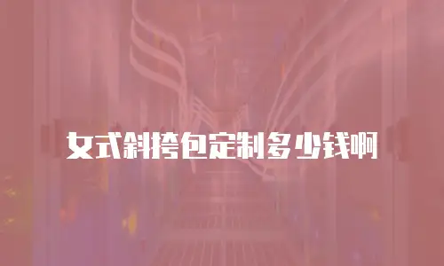 女式斜挎包定制多少钱啊