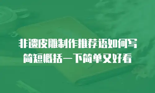 非遗皮雕制作推荐语如何写简短概括一下简单又好看