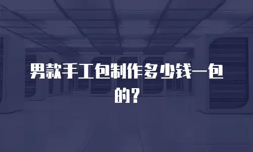 男款手工包制作多少钱一包的？