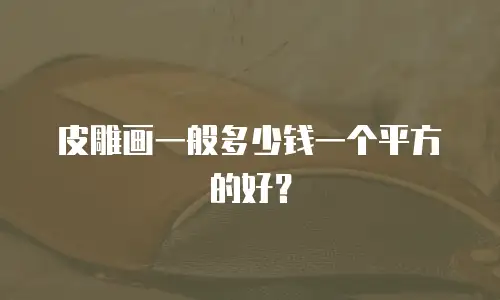 皮雕画一般多少钱一个平方的好？