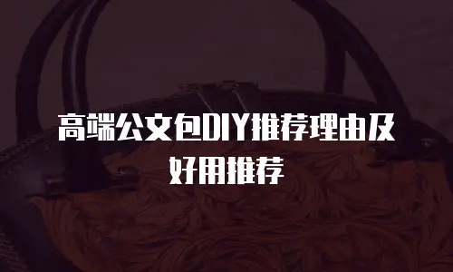 高端公文包DIY推荐理由及好用推荐