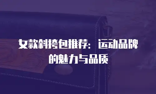 女款斜挎包推荐：运动品牌的魅力与品质