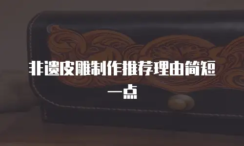 非遗皮雕制作推荐理由简短一点