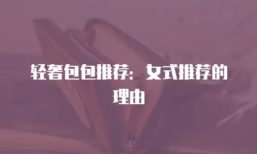 轻奢包包推荐：女式推荐的理由