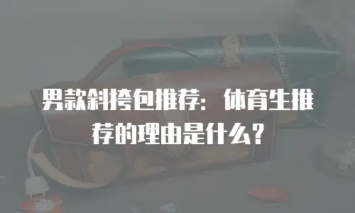 男款斜挎包推荐：体育生推荐的理由是什么？