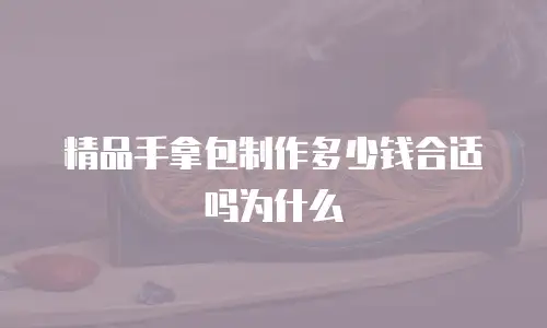 精品手拿包制作多少钱合适吗为什么