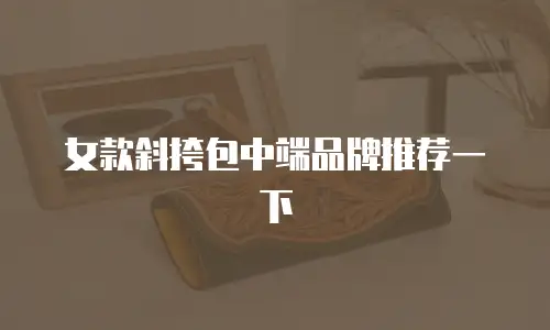 女款斜挎包中端品牌推荐一下