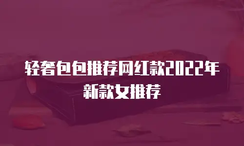 轻奢包包推荐网红款2022年新款女推荐