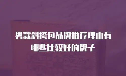 男款斜挎包品牌推荐理由有哪些比较好的牌子