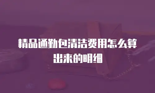 精品通勤包清洁费用怎么算出来的明细