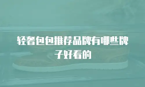 轻奢包包推荐品牌有哪些牌子好看的
