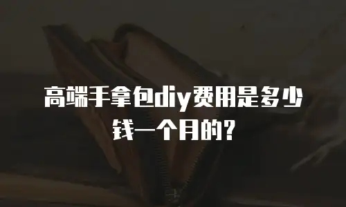 高端手拿包diy费用是多少钱一个月的？