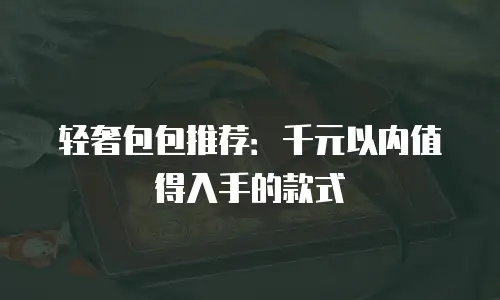 轻奢包包推荐：千元以内值得入手的款式