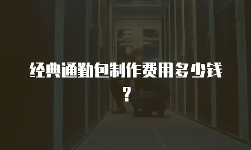 经典通勤包制作费用多少钱？