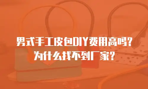 男式手工皮包DIY费用高吗？为什么找不到厂家？
