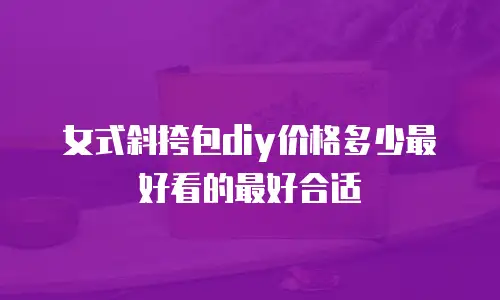 女式斜挎包diy价格多少最好看的最好合适