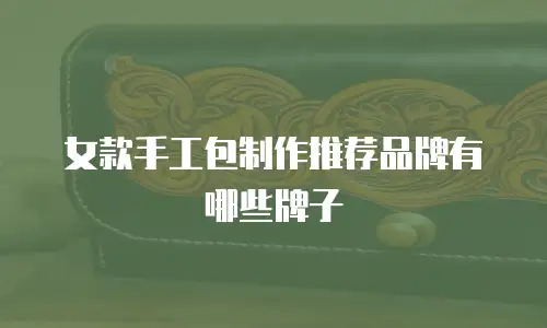 女款手工包制作推荐品牌有哪些牌子