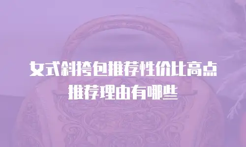 女式斜挎包推荐性价比高点推荐理由有哪些