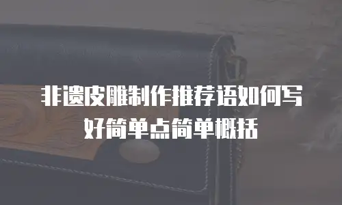 非遗皮雕制作推荐语如何写好简单点简单概括