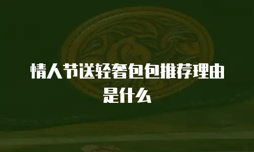 情人节送轻奢包包推荐理由是什么