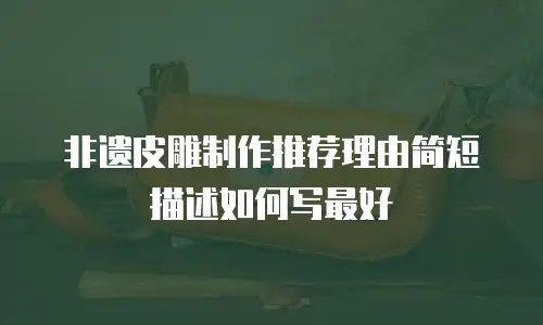 非遗皮雕制作推荐理由简短描述如何写最好