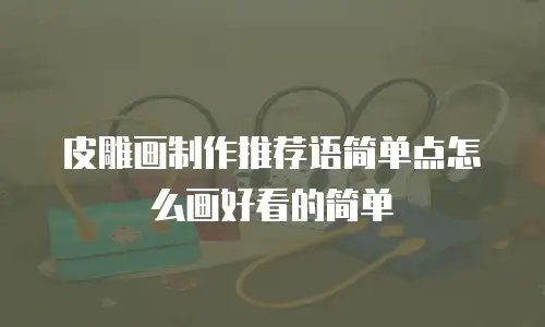 皮雕画制作推荐语简单点怎么画好看的简单