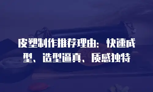 皮塑制作推荐理由：快速成型、造型逼真、质感独特
