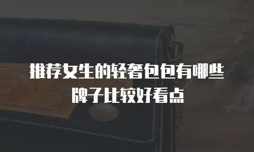 推荐女生的轻奢包包有哪些牌子比较好看点