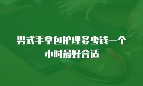男式手拿包护理多少钱一个小时最好合适