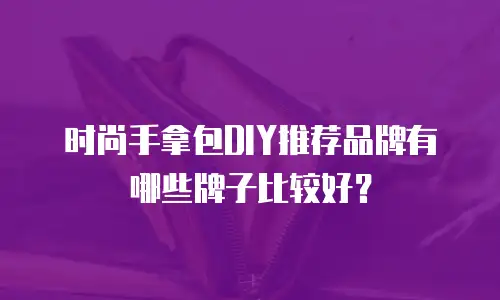 时尚手拿包DIY推荐品牌有哪些牌子比较好？