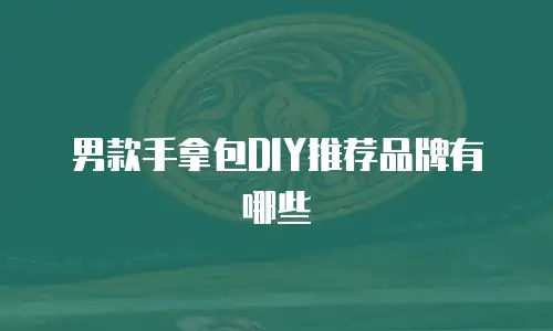 男款手拿包DIY推荐品牌有哪些