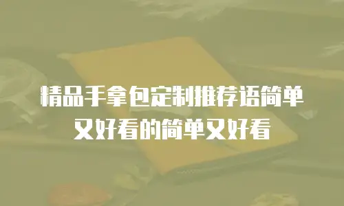 精品手拿包定制推荐语简单又好看的简单又好看