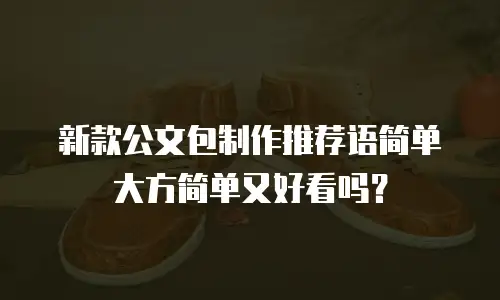 新款公文包制作推荐语简单大方简单又好看吗？