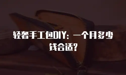 轻奢手工包DIY: 一个月多少钱合适?